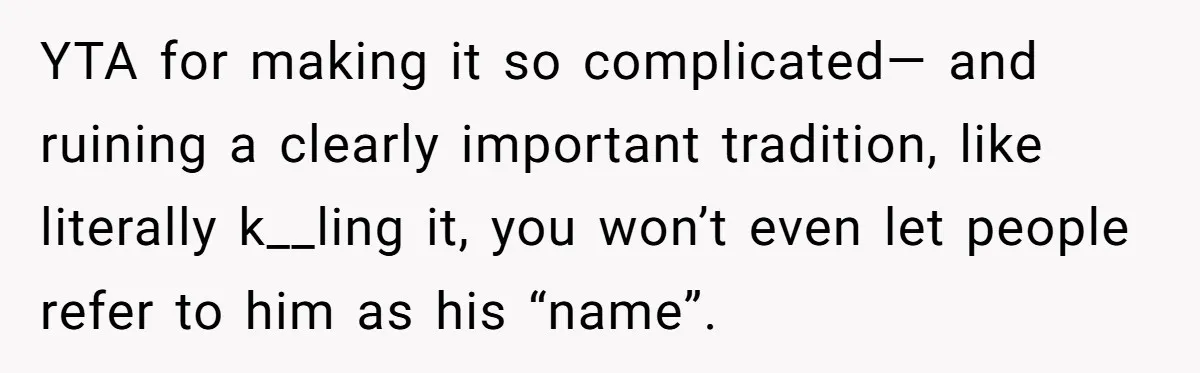 She Gave Away Personalized Gifts Because They Had the “Wrong” Name, and Now Her Family Is Furious YTA for making it so complicated— and ruining a clearly important tradition, like literally k__ling it, you won’t even let people refer to him as his “name”.