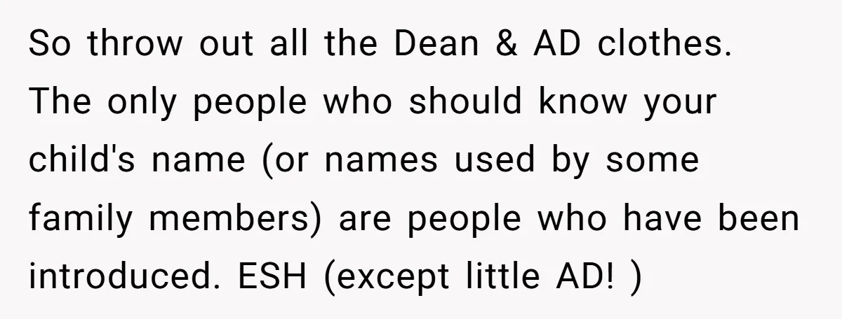 She Gave Away Personalized Gifts Because They Had the “Wrong” Name, and Now Her Family Is Furious So throw out all the Dean & AD clothes. The only people who should know your child's name (or names used by some family members) are people who have been...
