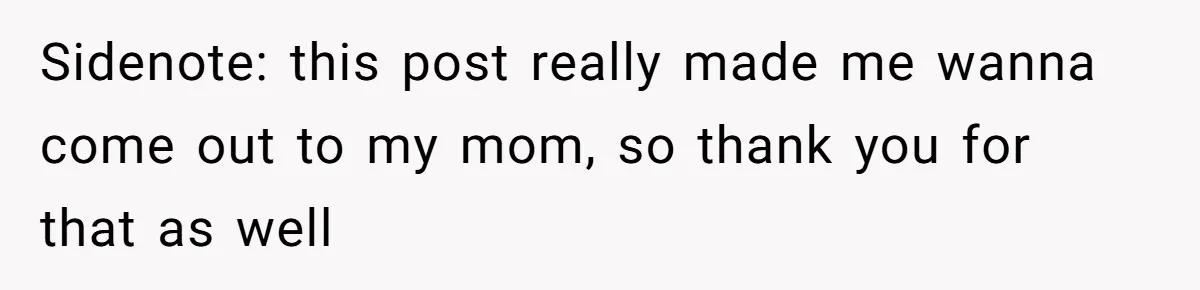Sidenote: this post really made me wanna come out to my mom, so thank you for that as well