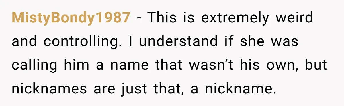 She Gave Away Personalized Gifts Because They Had the “Wrong” Name, and Now Her Family Is Furious MistyBondy1987 − This is extremely weird and controlling. I understand if she was calling him a name that wasn’t his own, but nicknames are just that, a nickname.