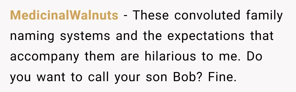 She Gave Away Personalized Gifts Because They Had the “Wrong” Name, and Now Her Family Is Furious MedicinalWalnuts − These convoluted family naming systems and the expectations that accompany them are hilarious to me. Do you want to call your son Bob? Fine.