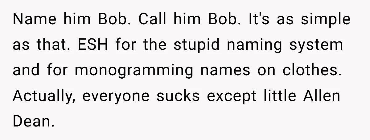 She Gave Away Personalized Gifts Because They Had the “Wrong” Name, and Now Her Family Is Furious Name him Bob. Call him Bob. It's as simple as that. ESH for the stupid naming system and for monogramming names on clothes. Actually, everyone sucks except little Allen Dean.
