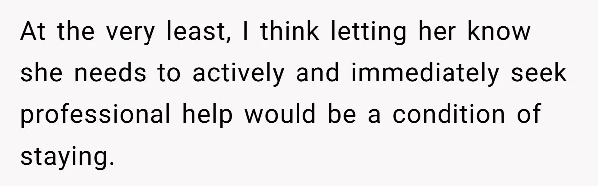 At the very least, I think letting her know she needs to actively and immediately seek professional help would be a condition of staying.