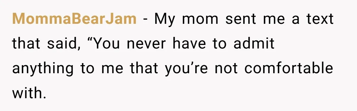 MommaBearJam − My mom sent me a text that said, “You never have to admit anything to me that you’re not comfortable with.