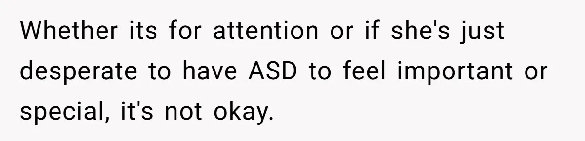 Whether its for attention or if she's just desperate to have ASD to feel important or special, it's not okay.