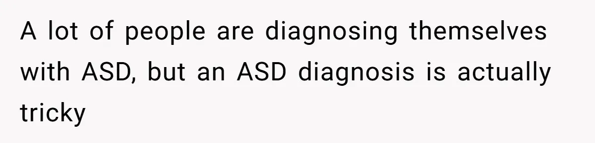 A lot of people are diagnosing themselves with ASD, but an ASD diagnosis is actually tricky