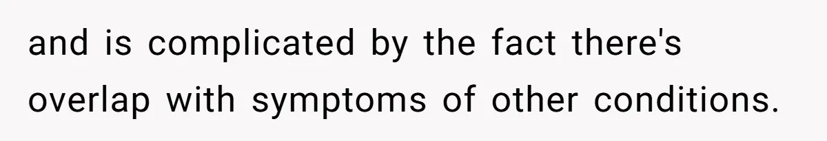 and is complicated by the fact there's overlap with symptoms of other conditions.