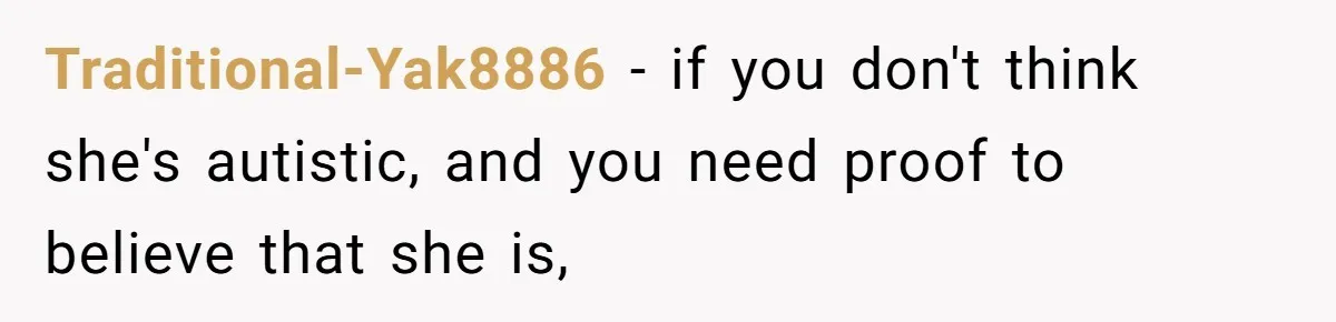 Traditional-Yak8886 − if you don't think she's autistic, and you need proof to believe that she is,