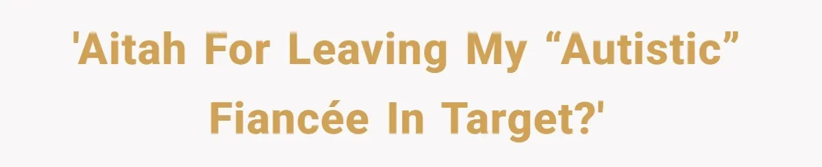 'AITAH for leaving my “autistic” fiancée in Target?'