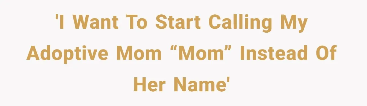 'I want to start calling my adoptive mom “mom” instead of her name'