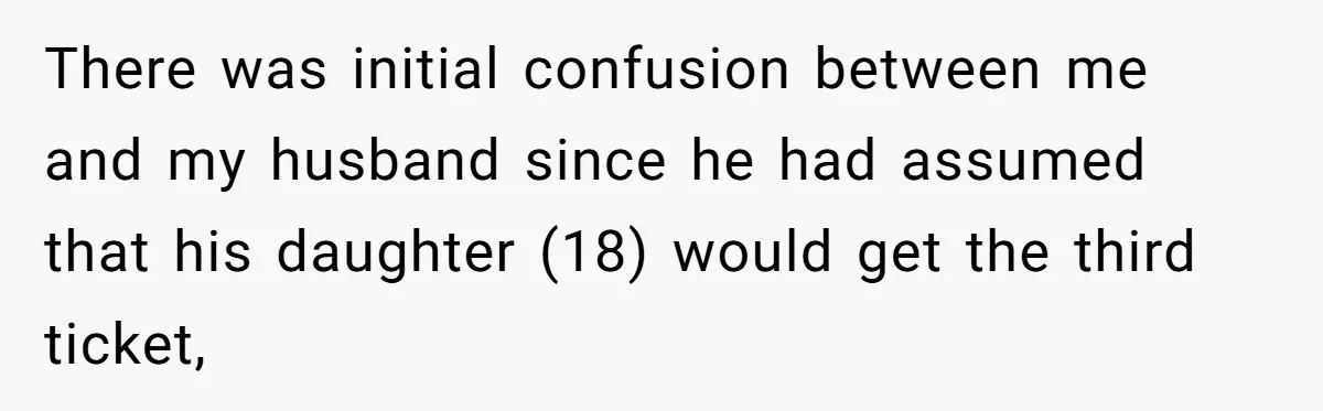 There was initial confusion between me and my husband since he had assumed that his daughter (18) would get the third ticket,