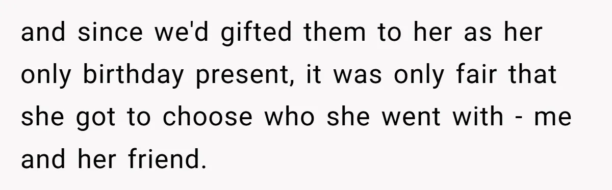 and since we'd gifted them to her as her only birthday present, it was only fair that she got to choose who she went with - me and her friend.