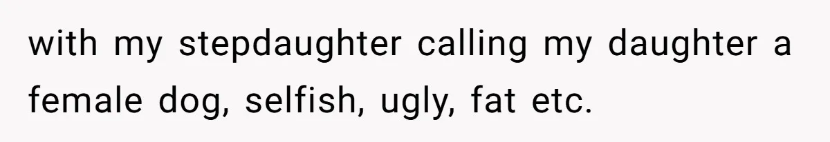 with my stepdaughter calling my daughter a female dog, selfish, ugly, fat etc.