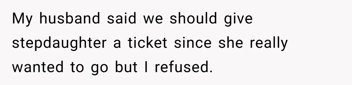 My husband said we should give stepdaughter a ticket since she really wanted to go but I refused.