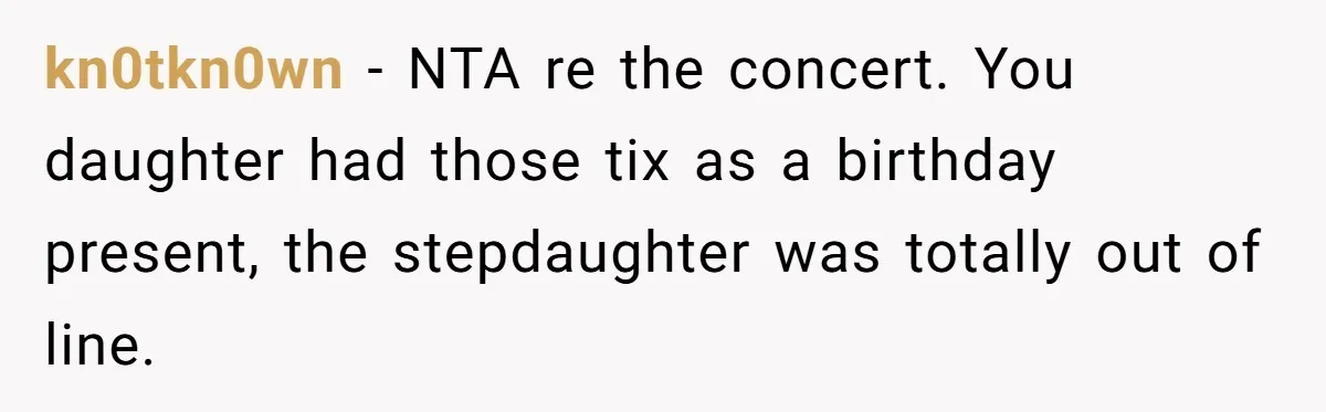 kn0tkn0wn − NTA re the concert. You daughter had those tix as a birthday present, the stepdaughter was totally out of line.