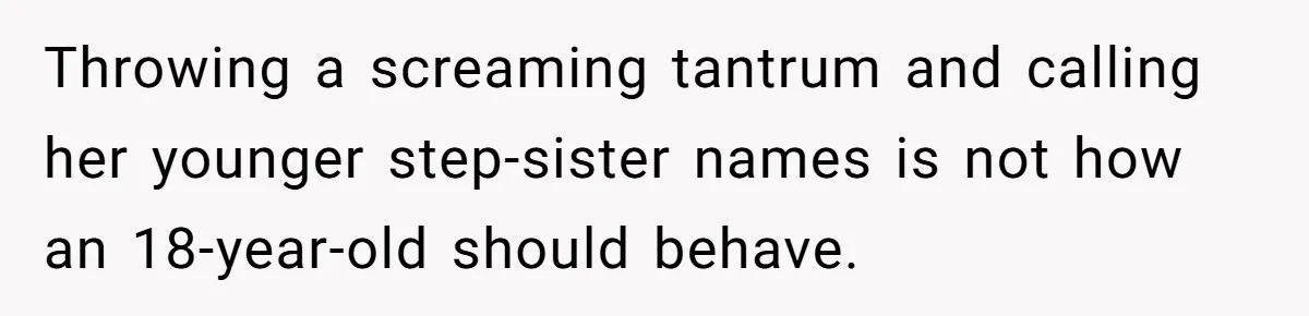 Throwing a screaming tantrum and calling her younger step-sister names is not how an 18-year-old should behave.