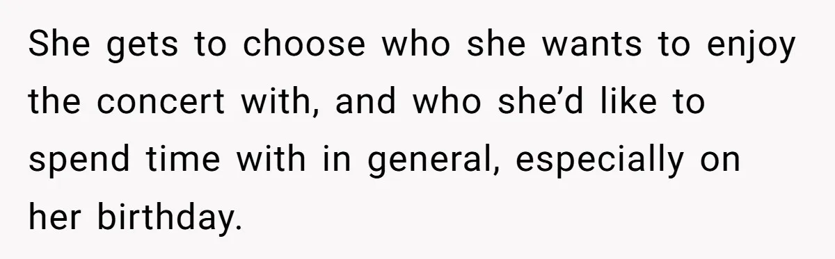 She gets to choose who she wants to enjoy the concert with, and who she’d like to spend time with in general, especially on her birthday.