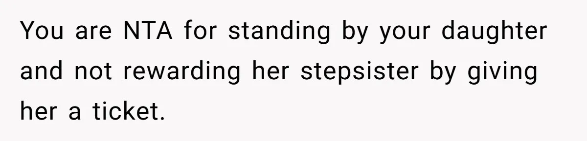 You are NTA for standing by your daughter and not rewarding her stepsister by giving her a ticket.