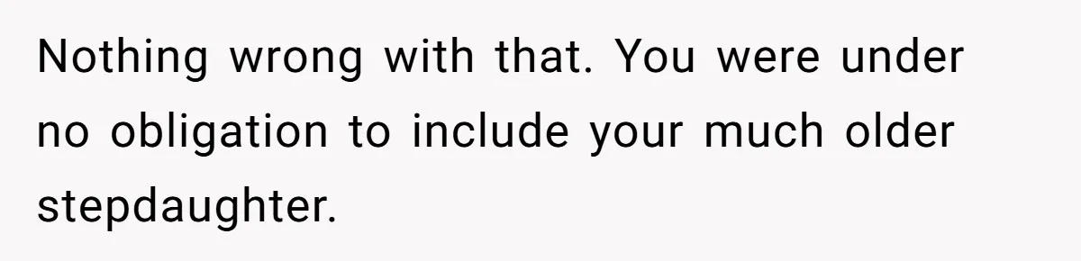 Nothing wrong with that. You were under no obligation to include your much older stepdaughter.