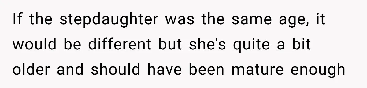If the stepdaughter was the same age, it would be different but she's quite a bit older and should have been mature enough