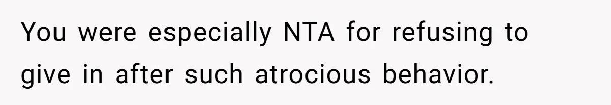 You were especially NTA for refusing to give in after such atrocious behavior.