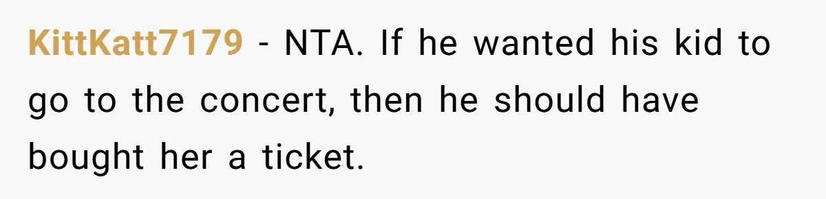 KittKatt7179 − NTA. If he wanted his kid to go to the concert, then he should have bought her a ticket.