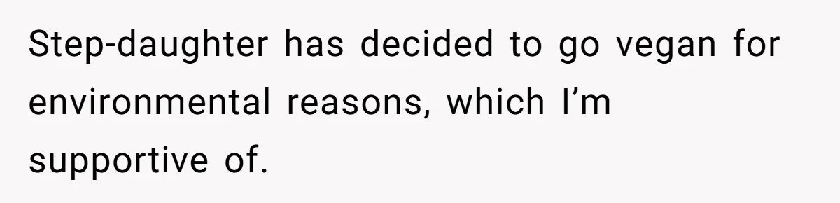 Step-daughter has decided to go vegan for environmental reasons, which I’m supportive of.
