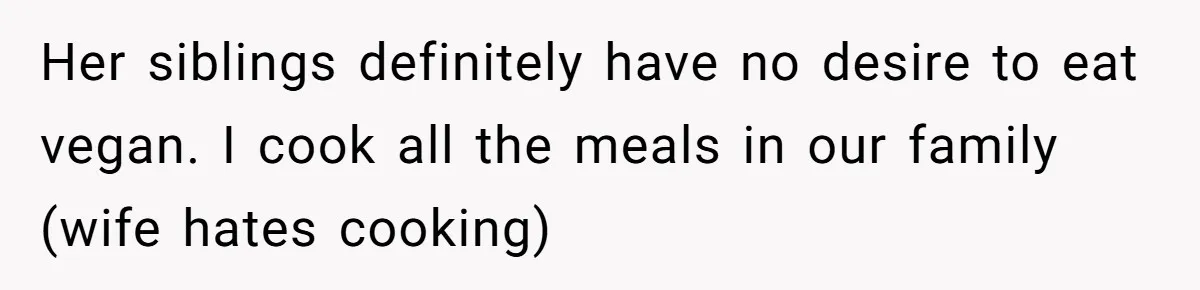 Her siblings definitely have no desire to eat vegan. I cook all the meals in our family (wife hates cooking)