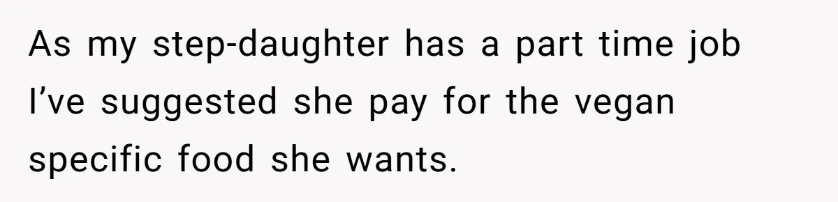 As my step-daughter has a part time job I’ve suggested she pay for the vegan specific food she wants.