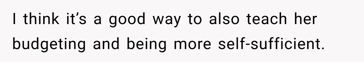 I think it’s a good way to also teach her budgeting and being more self-sufficient.
