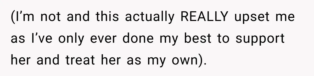 (I’m not and this actually REALLY upset me as I’ve only ever done my best to support her and treat her as my own).