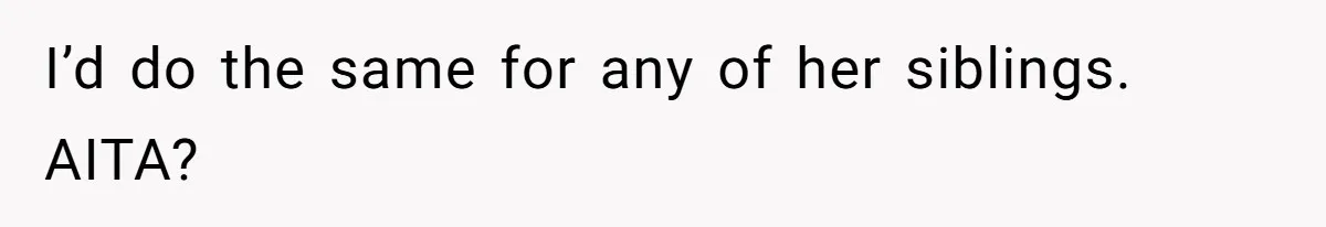 I’d do the same for any of her siblings. AITA?