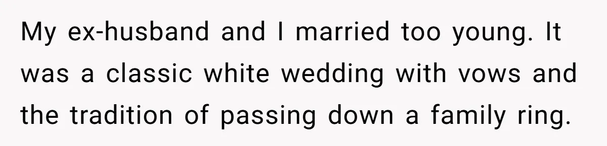 My ex-husband and I married too young. It was a classic white wedding with vows and the tradition of passing down a family ring.