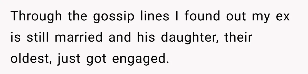 Through the gossip lines I found out my ex is still married and his daughter, their oldest, just got engaged.