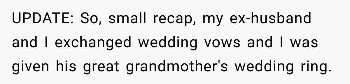 UPDATE: So, small recap, my ex-husband and I exchanged wedding vows and I was given his great grandmother's wedding ring.
