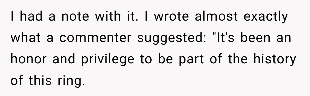 I had a note with it. I wrote almost exactly what a commenter suggested: "It's been an honor and privilege to be part of the history of this ring.