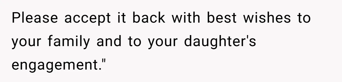 Please accept it back with best wishes to your family and to your daughter's engagement."