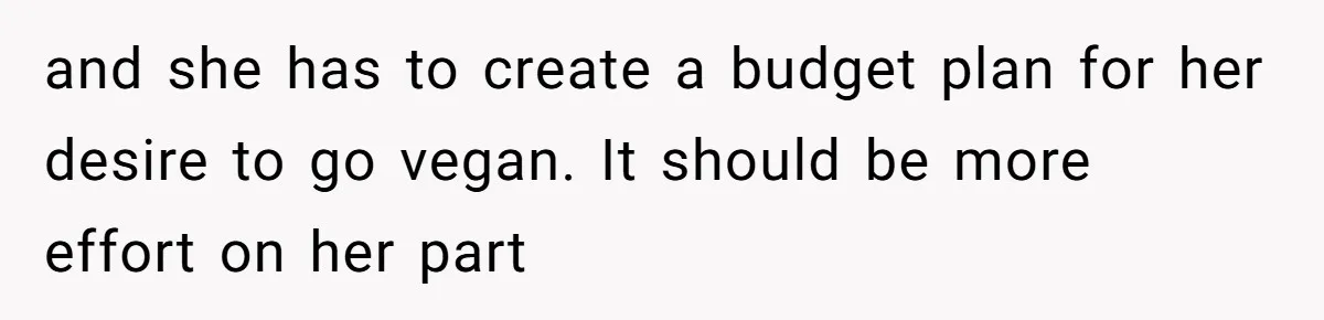 and she has to create a budget plan for her desire to go vegan. It should be more effort on her part