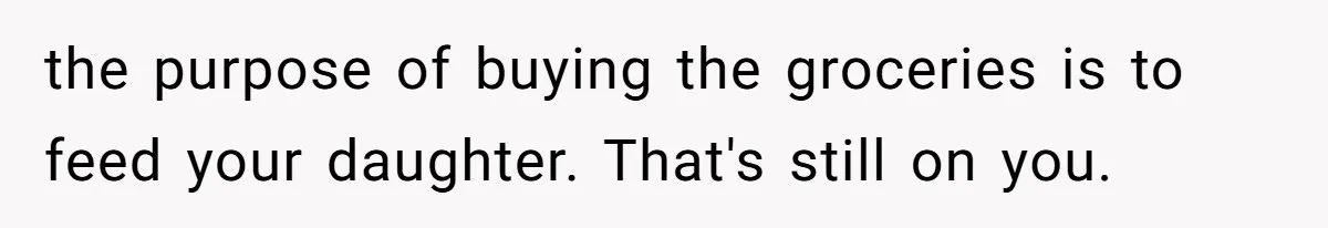 the purpose of buying the groceries is to feed your daughter. That's still on you.