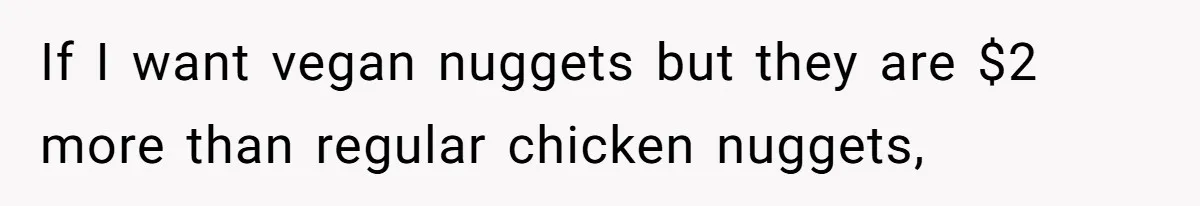 If I want vegan nuggets but they are $2 more than regular chicken nuggets,