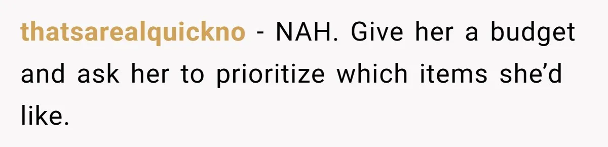 thatsarealquickno − NAH. Give her a budget and ask her to prioritize which items she’d like.