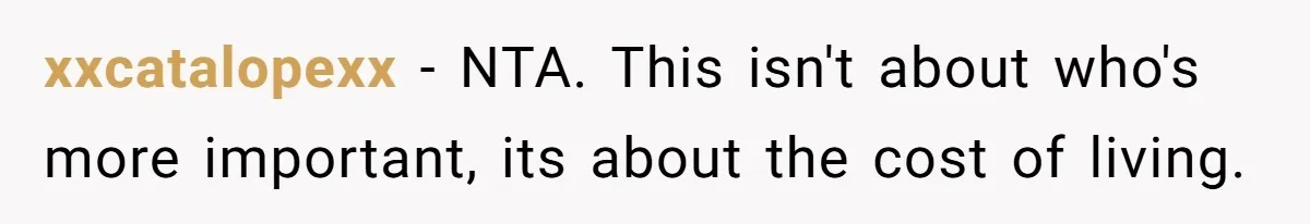 xxcatalopexx − NTA. This isn't about who's more important, its about the cost of living.