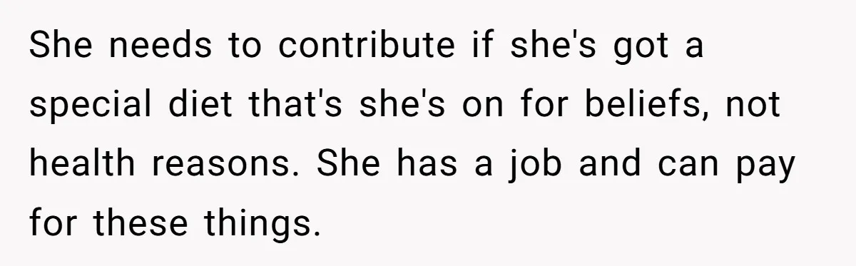 She needs to contribute if she's got a special diet that's she's on for beliefs, not health reasons. She has a job and can pay for these things.