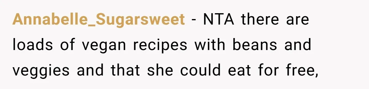 Annabelle_Sugarsweet − NTA there are loads of vegan recipes with beans and veggies and that she could eat for free,