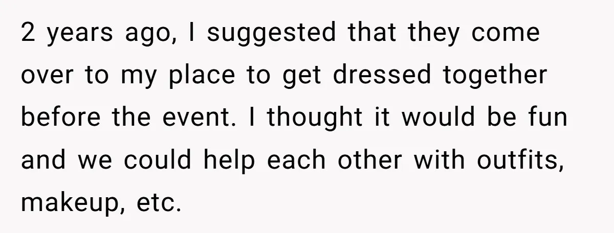 2 years ago, I suggested that they come over to my place to get dressed together before the event. I thought it would be fun and we could help each...