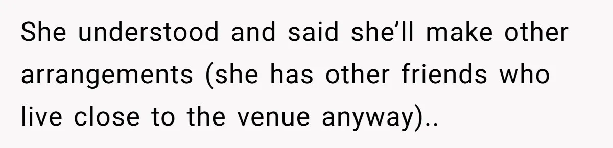 She understood and said she’ll make other arrangements (she has other friends who live close to the venue anyway)..