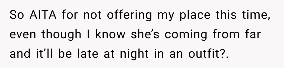 So AITA for not offering my place this time, even though I know she’s coming from far and it’ll be late at night in an outfit?.