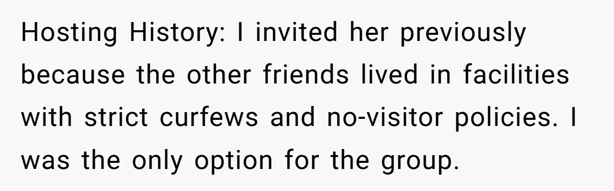 Hosting History: I invited her previously because the other friends lived in facilities with strict curfews and no-visitor policies. I was the only option for the group.