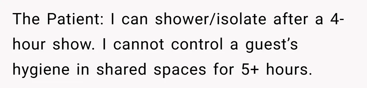 The Patient: I can shower/isolate after a 4-hour show. I cannot control a guest’s hygiene in shared spaces for 5+ hours.