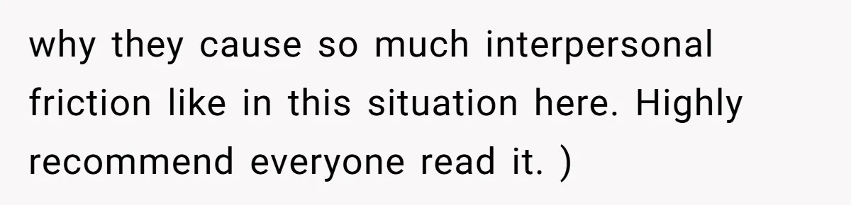why they cause so much interpersonal friction like in this situation here. Highly recommend everyone read it. )